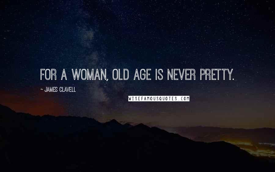 James Clavell Quotes: For a woman, old age is never pretty.