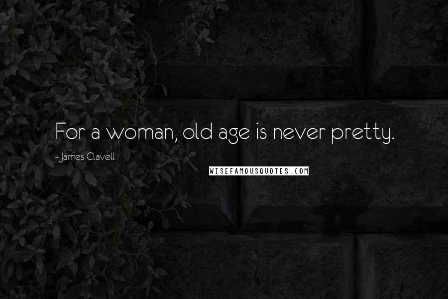 James Clavell Quotes: For a woman, old age is never pretty.