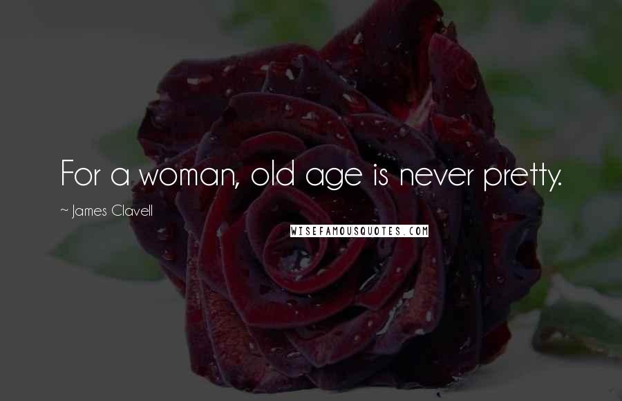 James Clavell Quotes: For a woman, old age is never pretty.