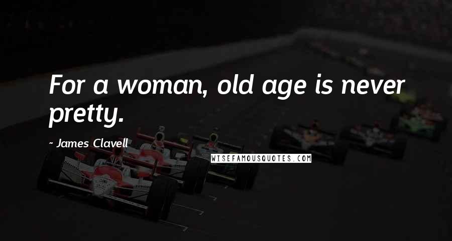 James Clavell Quotes: For a woman, old age is never pretty.