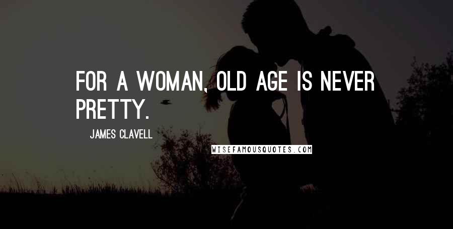 James Clavell Quotes: For a woman, old age is never pretty.