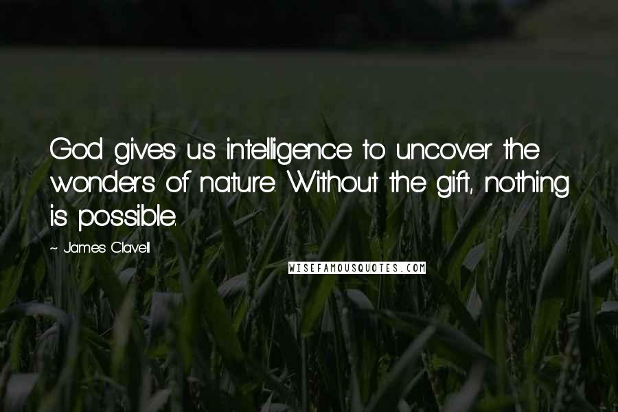 James Clavell Quotes: God gives us intelligence to uncover the wonders of nature. Without the gift, nothing is possible.