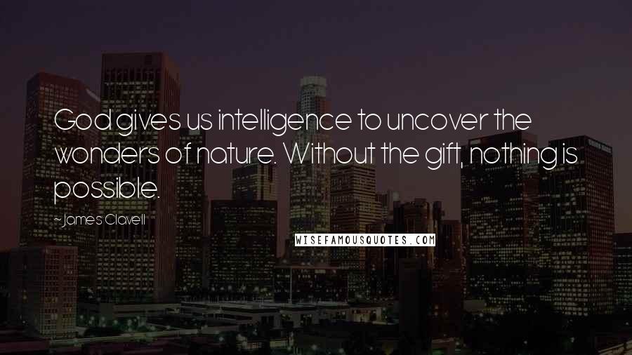 James Clavell Quotes: God gives us intelligence to uncover the wonders of nature. Without the gift, nothing is possible.