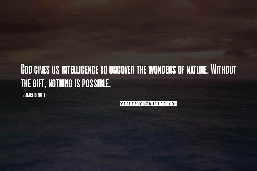 James Clavell Quotes: God gives us intelligence to uncover the wonders of nature. Without the gift, nothing is possible.