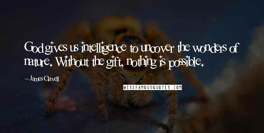 James Clavell Quotes: God gives us intelligence to uncover the wonders of nature. Without the gift, nothing is possible.