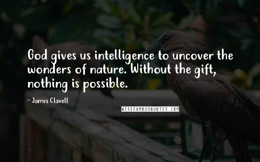 James Clavell Quotes: God gives us intelligence to uncover the wonders of nature. Without the gift, nothing is possible.