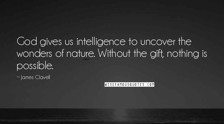 James Clavell Quotes: God gives us intelligence to uncover the wonders of nature. Without the gift, nothing is possible.