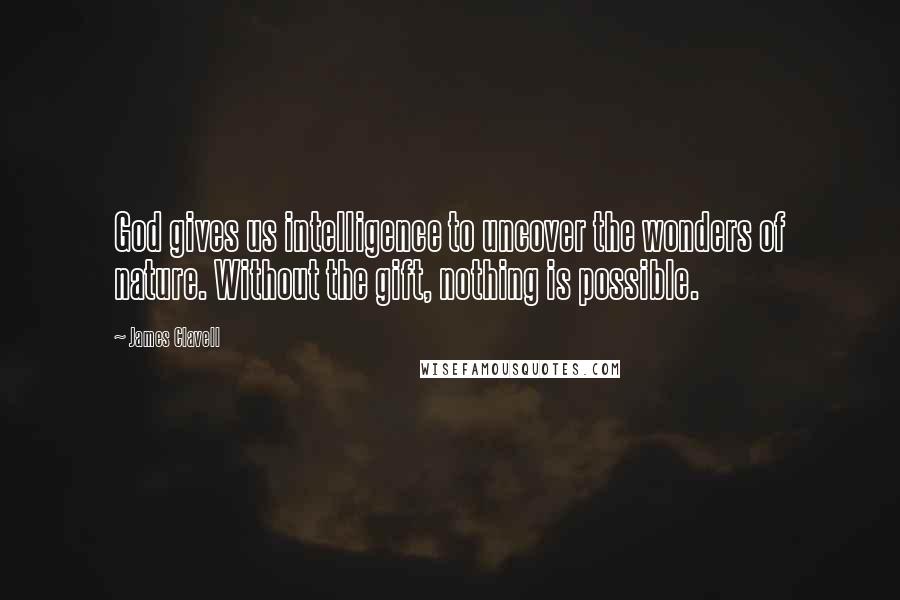James Clavell Quotes: God gives us intelligence to uncover the wonders of nature. Without the gift, nothing is possible.