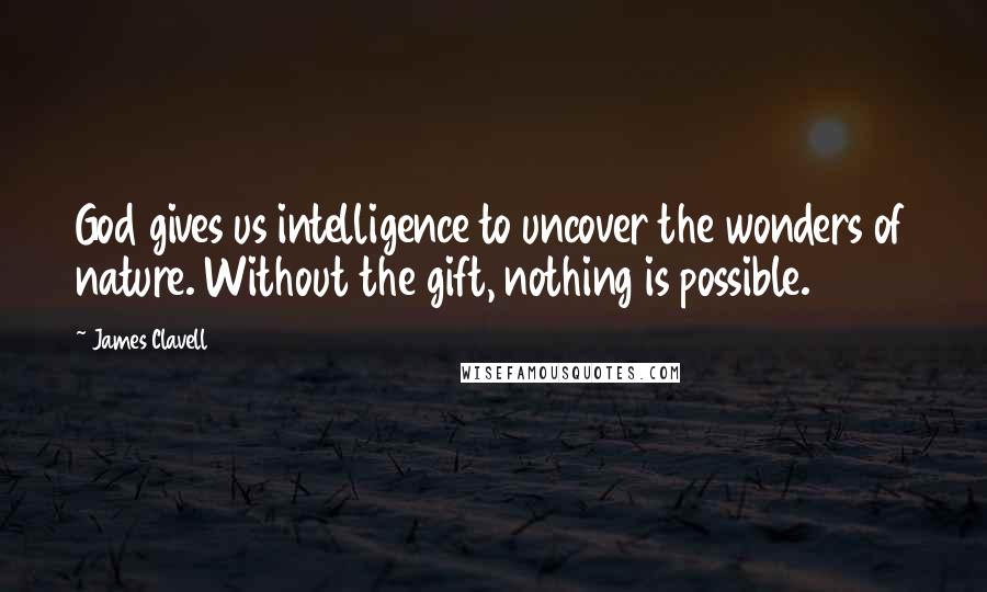 James Clavell Quotes: God gives us intelligence to uncover the wonders of nature. Without the gift, nothing is possible.