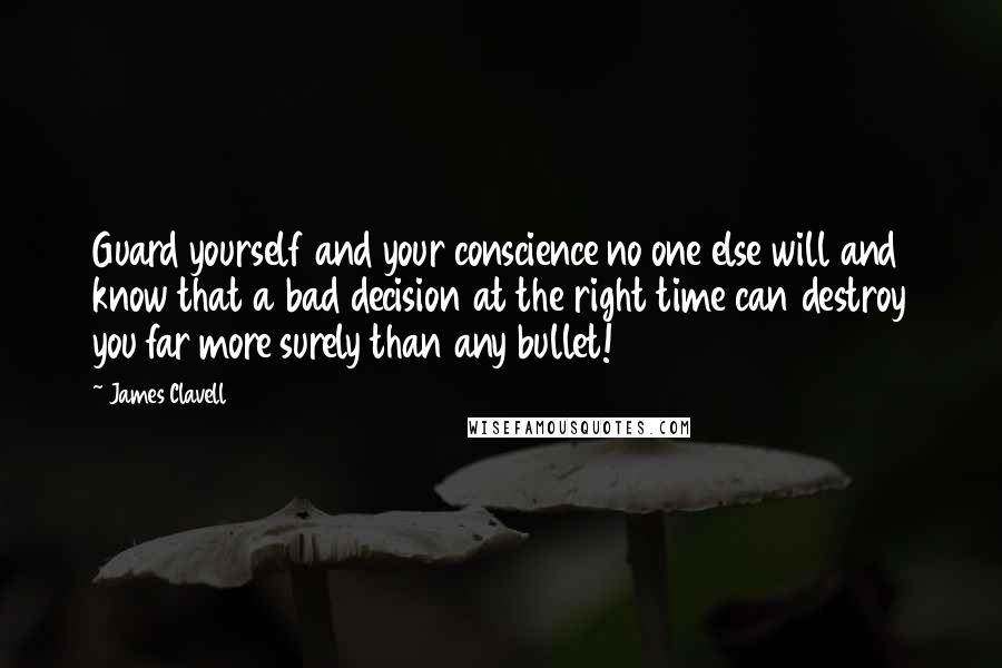 James Clavell Quotes: Guard yourself and your conscience no one else will and know that a bad decision at the right time can destroy you far more surely than any bullet!