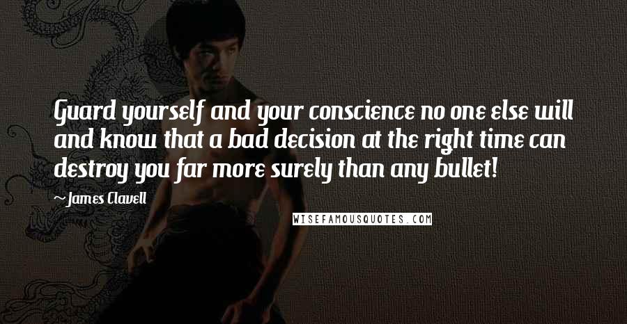 James Clavell Quotes: Guard yourself and your conscience no one else will and know that a bad decision at the right time can destroy you far more surely than any bullet!