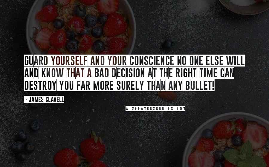 James Clavell Quotes: Guard yourself and your conscience no one else will and know that a bad decision at the right time can destroy you far more surely than any bullet!