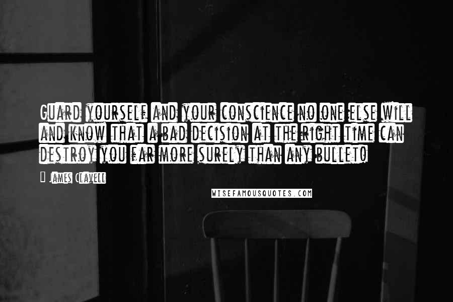 James Clavell Quotes: Guard yourself and your conscience no one else will and know that a bad decision at the right time can destroy you far more surely than any bullet!