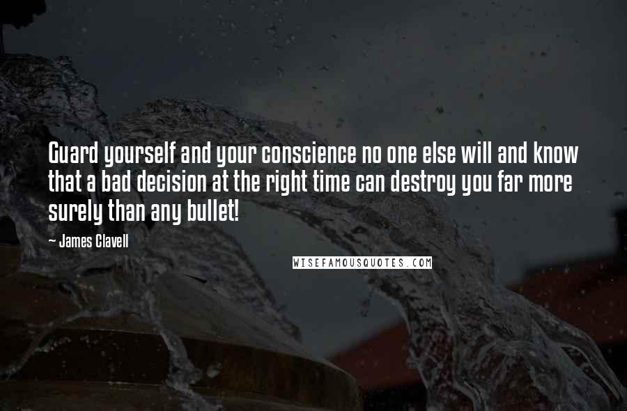 James Clavell Quotes: Guard yourself and your conscience no one else will and know that a bad decision at the right time can destroy you far more surely than any bullet!