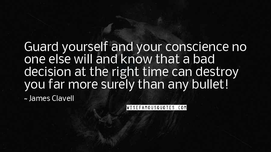 James Clavell Quotes: Guard yourself and your conscience no one else will and know that a bad decision at the right time can destroy you far more surely than any bullet!