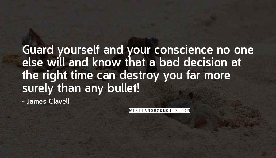 James Clavell Quotes: Guard yourself and your conscience no one else will and know that a bad decision at the right time can destroy you far more surely than any bullet!