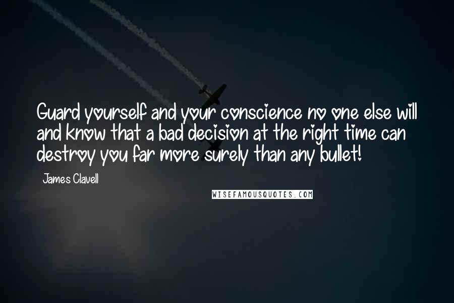 James Clavell Quotes: Guard yourself and your conscience no one else will and know that a bad decision at the right time can destroy you far more surely than any bullet!