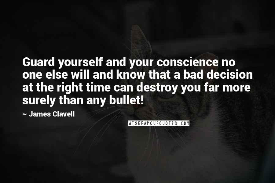 James Clavell Quotes: Guard yourself and your conscience no one else will and know that a bad decision at the right time can destroy you far more surely than any bullet!