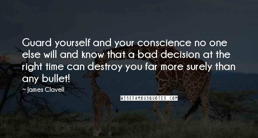 James Clavell Quotes: Guard yourself and your conscience no one else will and know that a bad decision at the right time can destroy you far more surely than any bullet!