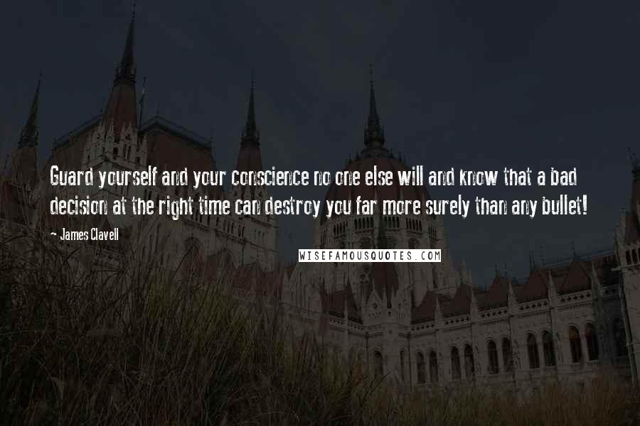 James Clavell Quotes: Guard yourself and your conscience no one else will and know that a bad decision at the right time can destroy you far more surely than any bullet!