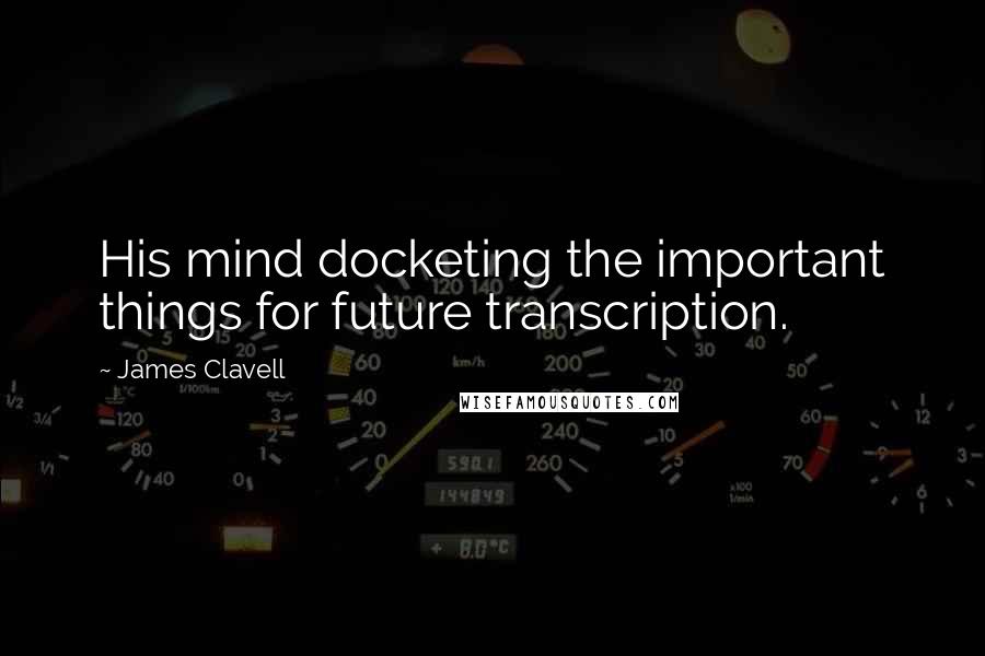 James Clavell Quotes: His mind docketing the important things for future transcription.