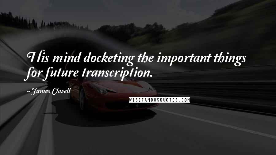 James Clavell Quotes: His mind docketing the important things for future transcription.