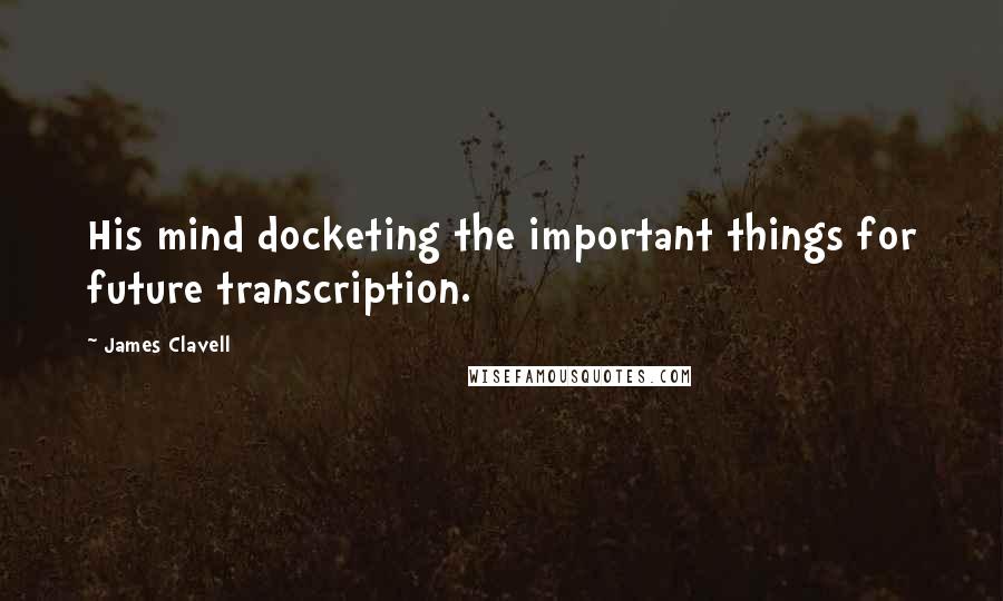 James Clavell Quotes: His mind docketing the important things for future transcription.