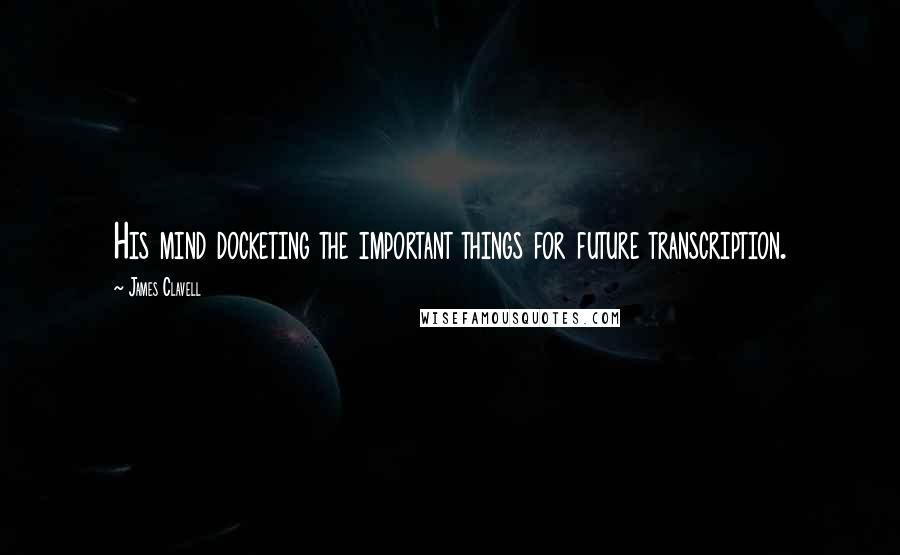 James Clavell Quotes: His mind docketing the important things for future transcription.