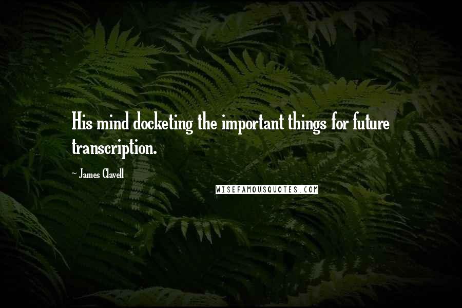 James Clavell Quotes: His mind docketing the important things for future transcription.