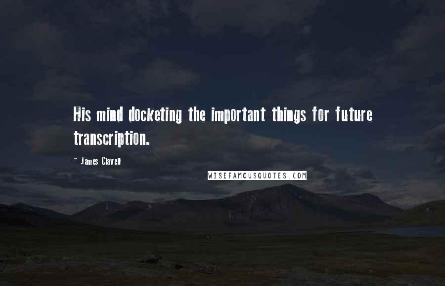James Clavell Quotes: His mind docketing the important things for future transcription.
