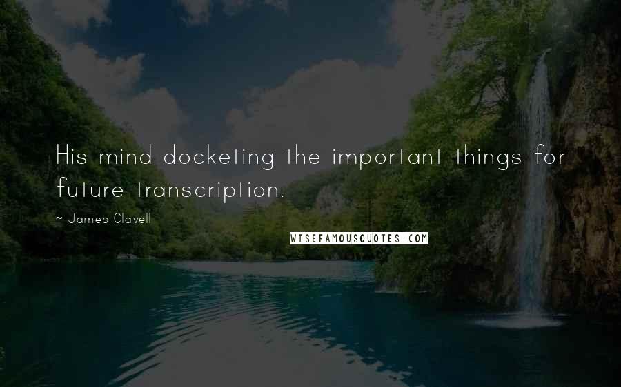 James Clavell Quotes: His mind docketing the important things for future transcription.