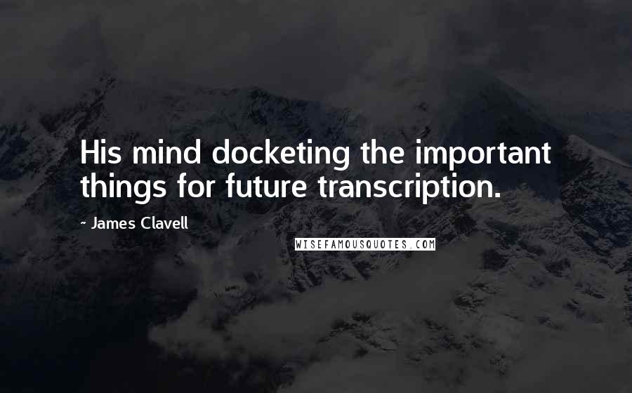 James Clavell Quotes: His mind docketing the important things for future transcription.