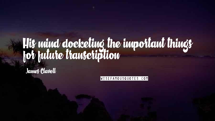 James Clavell Quotes: His mind docketing the important things for future transcription.