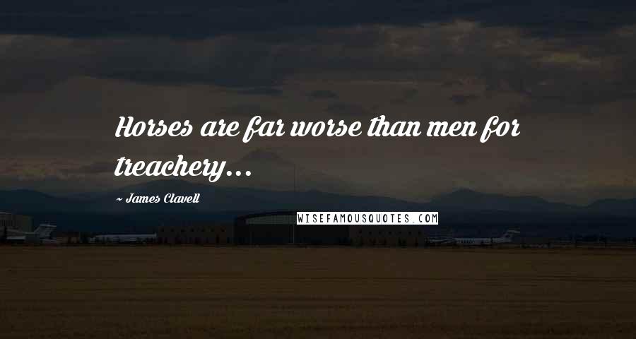 James Clavell Quotes: Horses are far worse than men for treachery...