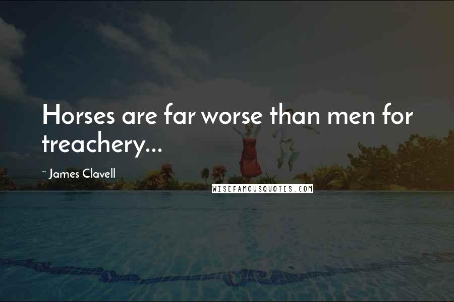 James Clavell Quotes: Horses are far worse than men for treachery...