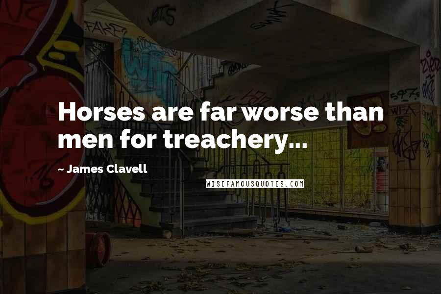 James Clavell Quotes: Horses are far worse than men for treachery...