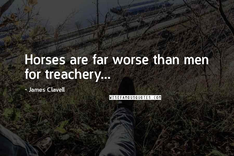 James Clavell Quotes: Horses are far worse than men for treachery...