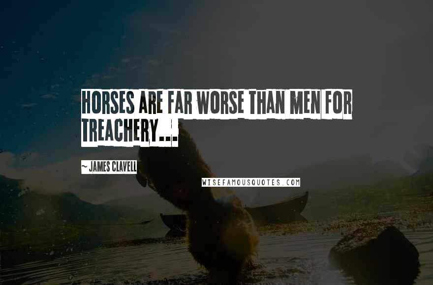 James Clavell Quotes: Horses are far worse than men for treachery...