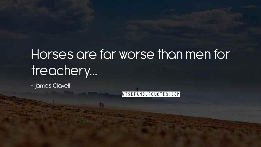 James Clavell Quotes: Horses are far worse than men for treachery...