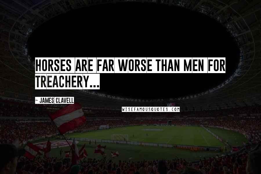 James Clavell Quotes: Horses are far worse than men for treachery...