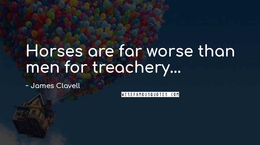 James Clavell Quotes: Horses are far worse than men for treachery...