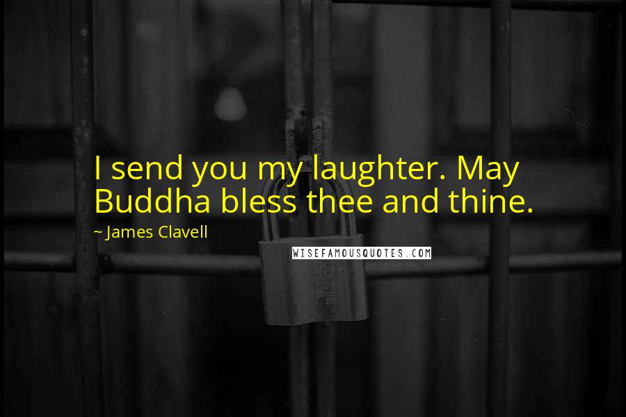 James Clavell Quotes: I send you my laughter. May Buddha bless thee and thine.