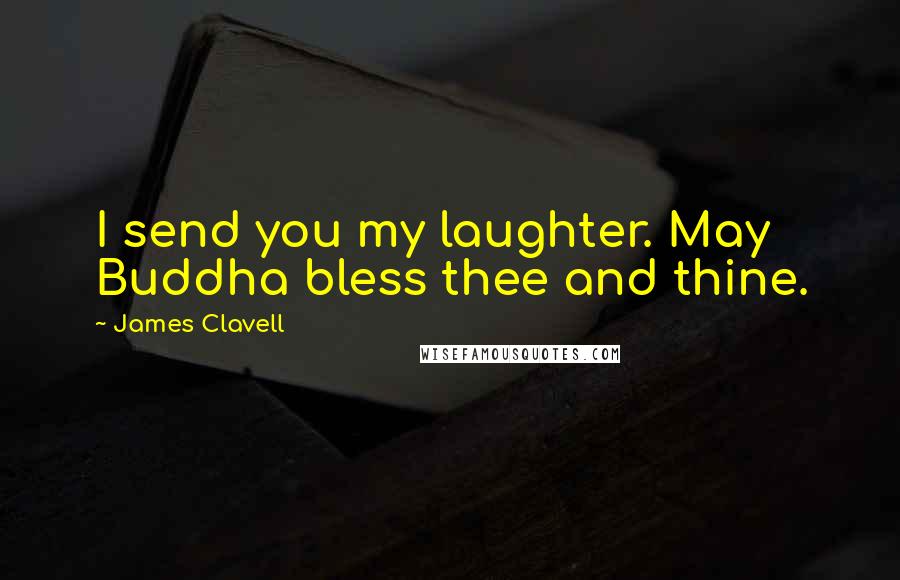 James Clavell Quotes: I send you my laughter. May Buddha bless thee and thine.