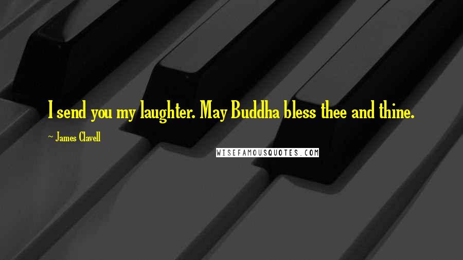 James Clavell Quotes: I send you my laughter. May Buddha bless thee and thine.