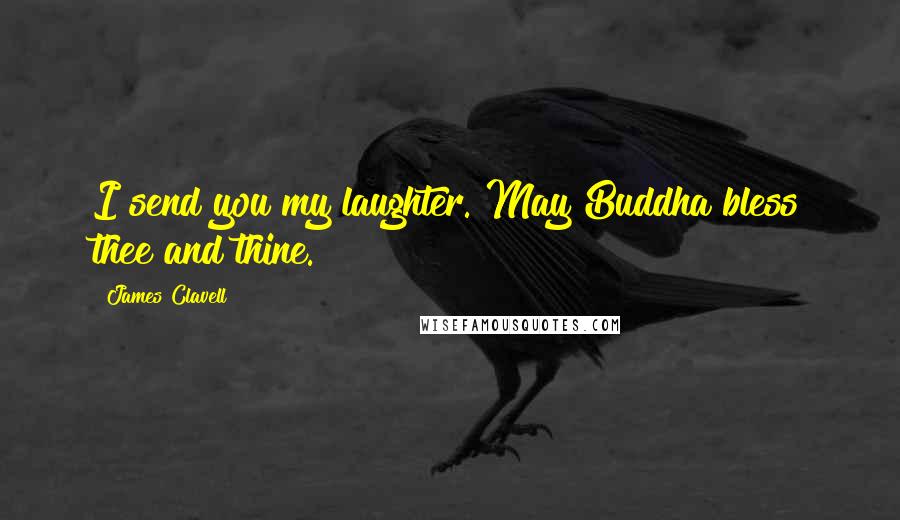James Clavell Quotes: I send you my laughter. May Buddha bless thee and thine.