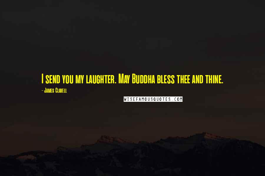 James Clavell Quotes: I send you my laughter. May Buddha bless thee and thine.