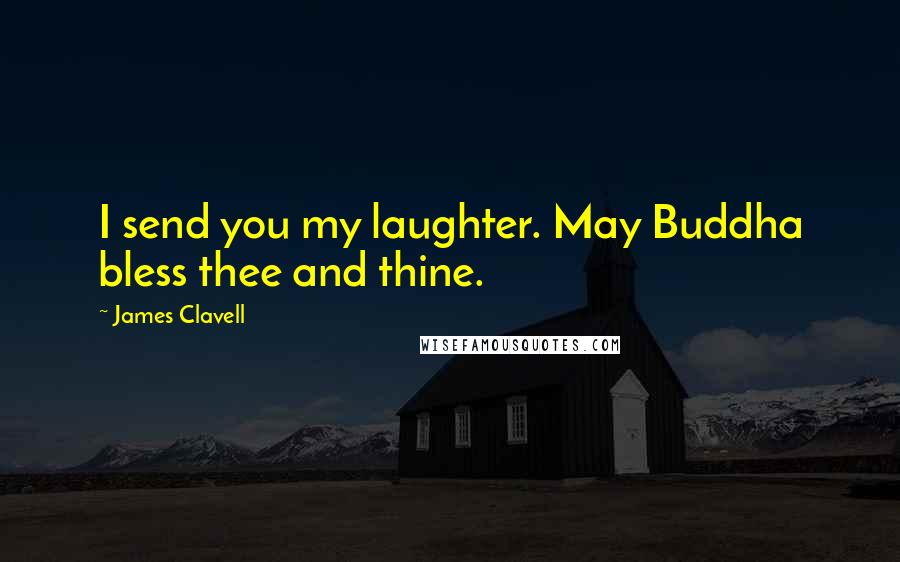 James Clavell Quotes: I send you my laughter. May Buddha bless thee and thine.