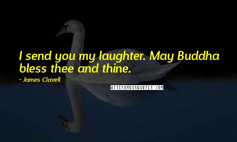 James Clavell Quotes: I send you my laughter. May Buddha bless thee and thine.