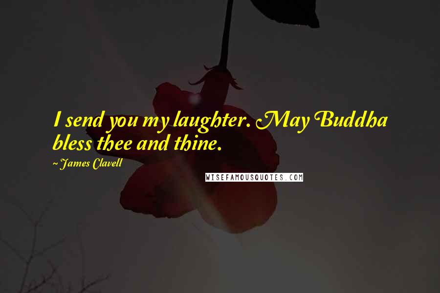 James Clavell Quotes: I send you my laughter. May Buddha bless thee and thine.