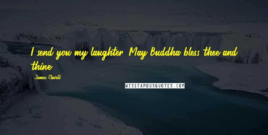 James Clavell Quotes: I send you my laughter. May Buddha bless thee and thine.